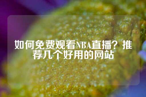 如何免费观看NBA直播？推荐几个好用的网站-第1张图片-皇冠信用盘出租