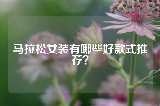 马拉松女装有哪些好款式推荐？