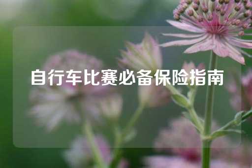 自行车比赛必备保险指南